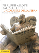 Il «Corriere della Sera». Biografia di un quotidiano by Pierluigi Allotti, Raffaele Liucci