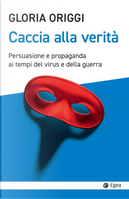 Caccia alla verità. Persuasione e propaganda ai tempi del virus e della guerra by Gloria Origgi