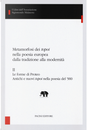 Metamorfosi dei «topoi» nella poesia europea dalla tradizione alla modernità. Vol. 2: Le forme di Proteo. Antichi e nuovi topoi nella poesia del ’900