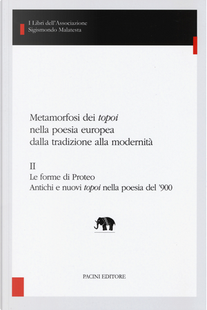 Metamorfosi dei «topoi» nella poesia europea dalla tradizione alla modernità. Vol. 2: Le forme di Proteo. Antichi e nuovi topoi nella poesia del ’900