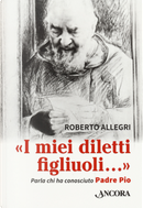 «I miei diletti figliuoli...». Parla chi ha conosciuto Padre Pio by Roberto Allegri