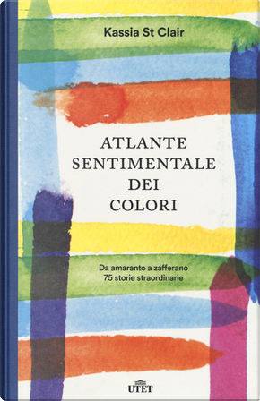 Atlante sentimentale dei colori. Da amaranto a zafferano 76 storie straordinarie by Kassia St Clair