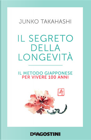 Il segreto della longevità. Il metodo giapponese per vivere 100 anni by Junko Takahashi