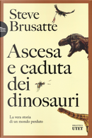 Ascesa e caduta dei dinosauri. La vera storia di un mondo perduto by Steve Brusatte