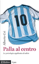 Palla al centro. La psicologia applicata al calcio by Alberto Cei