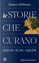 Le storie che curano. Freud, Jung, Adler by James Hillman