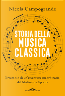Storia della musica classica. Il racconto di un'avventura straordinaria dal Medioevo a Spotify by Nicola Campogrande