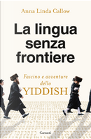 La lingua senza frontiere. Fascino e avventure dello yiddish by Anna Linda Callow
