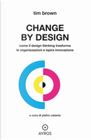 Change by design. Come il Design Thinking trasforma le organizzazioni e ispira innovazione by Tim Brown