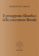 Il presupposto filosofico della concezione liberale by Benedetto Croce