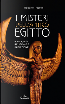 I misteri dell'antico Egitto. Magia, riti, religione e iniziazione by Roberto Tresoldi