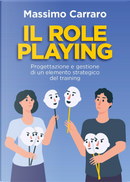 Il role playing. Progettazione e gestione di un elemento strategico del training by Massimo Carraro