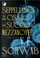 Seppellisci le mie ossa nel suolo di mezzanotte by V. E. Schwab