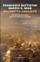 Maledetta Sarajevo. Viaggio nella guerra che ha sconvolto l'Europa by Francesco Battistini, Marzio G. Mian