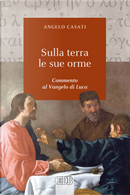 Sulla terra le sue orme. Commento al Vangelo di Luca by Angelo Casati