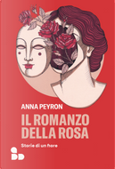 Il romanzo della rosa. Storie di un fiore by Anna Peyron