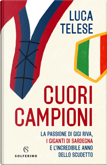 Cuori campioni. La passione di Gigi Riva, i giganti di Sardegna e l’incredibile anno dello scudetto by Luca Telese