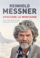 Spostare le montagne. Come si affrontano le sfide superando i propri limiti by Reinhold Messner