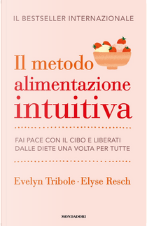 Il metodo Alimentazione intuitiva. Fai pace con il cibo e liberati dalle diete una volta per tutte by Elyse Resch, Evelyn Tribole