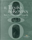 Il tempo in rovina. Baia, scavi, paesaggio, fotografia. Parco archeologico dei Campi Flegrei