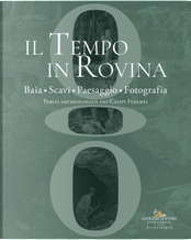 Il tempo in rovina. Baia, scavi, paesaggio, fotografia. Parco archeologico dei Campi Flegrei