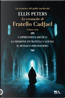 Le cronache di fratello Cadfael: L'apprendista eretico-La missione di fratello Cadfael-Il monaco prigioniero. Vol. 6 by Ellis Peters
