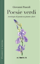 Poesie verdi. Antologia di poesie su piante e fiori by Giovanni Pascoli