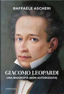 Giacomo Leopardi. Una biografia (non autorizzata) by Raffaele Ascheri