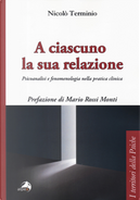 A ciascuno la sua relazione. Psicoanalisi e fenomenologia nella pratica clinica by Nicolò Terminio