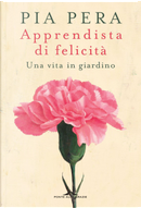 Apprendista di felicità. Una vita in giardino by Pia Pera