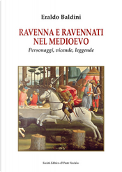 Ravenna e ravennati nel Medioevo. Personaggi, vicende, leggende by Eraldo Baldini