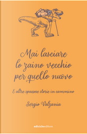 Mai lasciare lo zaino vecchio per quello nuovo. E altre spassose storie in cammino by Sergio Valzania