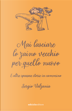 Mai lasciare lo zaino vecchio per quello nuovo. E altre spassose storie in cammino by Sergio Valzania