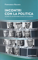 Incontri con la politica. Storie di un repubblicano di Calabria by Francesco Nucara