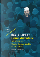 Come diventare se stessi. David Foster Wallace si racconta by David Lipsky