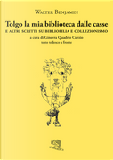 Tolgo la mia biblioteca dalle casse. E altri scritti su bibliofilia e collezionismo. Testo tedesco a fronte by Walter Benjamin