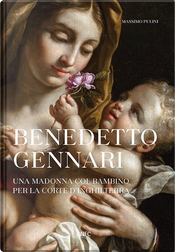 Benedetto Gennari. Una Madonna col bambino per la Corte d'Inghilterra by Massimo Pulini