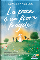 La pace è un fiore fragile by Francesco (Jorge Mario Bergoglio)