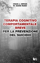 Terapia cognitivo comportamentale breve per la prevenzione del suicidio by Craig J. Bryan, M. David Rudd