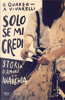 Solo se mi credi. Storia d'amore e di anarchia by Anna Vivarelli, Guido Quarzo