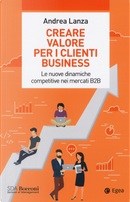 Creare valore per i clienti business. Le nuove dinamiche competitive nei mercati B2B by Andrea Lanza