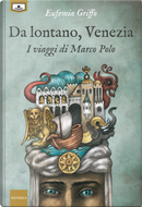 Da lontano, Venezia. I viaggi di Marco Polo by Eufemia Griffo