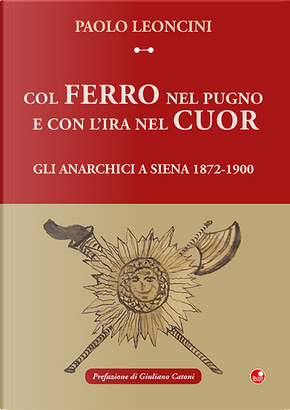 Col ferro nel pugno e con l'ira nel cuor. Gli anarchici a Siena 1872-1900 by Paolo Lenocini