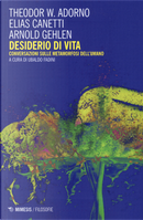 Desiderio di vita. Conversazioni sulle metamorfosi dell'umano by Arnold Gehlen, Elias Canetti, Theodor W. Adorno