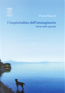 L'inquietudine dell’immaginario. Etiche dello sguardo by Pietro Bianchi
