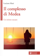 Il complesso di Medea. Un istinto oscuro by Luciano Masi
