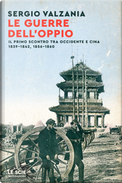 Le guerre dell'oppio. Il primo scontro tra Occidente e Cina 1839-1842, 1856-1860 by Sergio Valzania