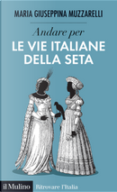 Andare per le vie italiane della seta by Maria Giuseppina Muzzarelli