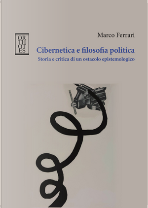 Cibernetica e filosofia politica. Storia e critica di un ostacolo epistemologico by Marco Ferrari