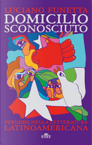 Domicilio sconosciuto. Perdersi nella letteratura latinoamericana by Luciano Funetta